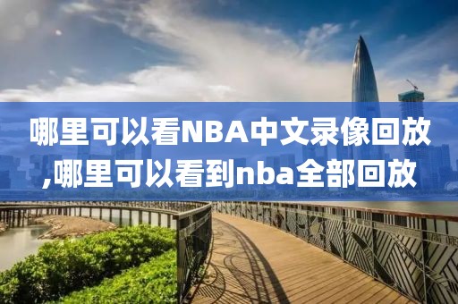 哪里可以看NBA中文录像回放,哪里可以看到nba全部回放