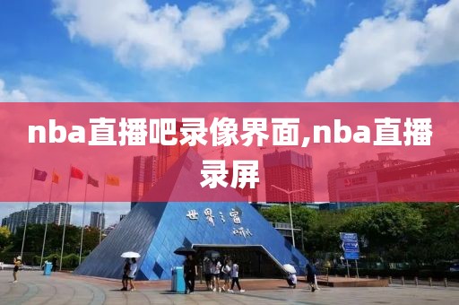 nba直播吧录像界面,nba直播录屏