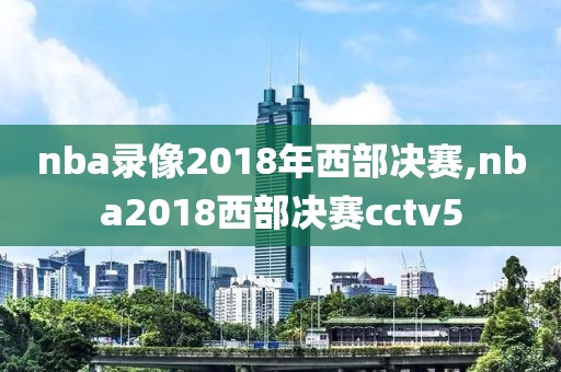 nba录像2018年西部决赛,nba2018西部决赛cctv5