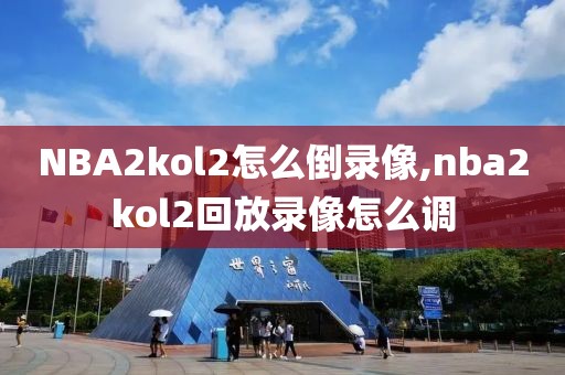 NBA2kol2怎么倒录像,nba2kol2回放录像怎么调