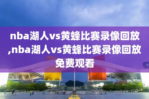 nba湖人vs黄蜂比赛录像回放,nba湖人vs黄蜂比赛录像回放免费观看