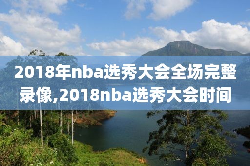 2018年nba选秀大会全场完整录像,2018nba选秀大会时间