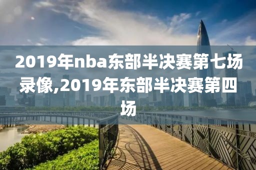 2019年nba东部半决赛第七场录像,2019年东部半决赛第四场