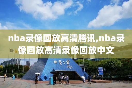 nba录像回放高清腾讯,nba录像回放高清录像回放中文