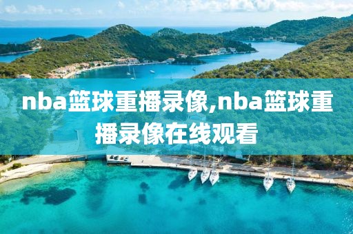 nba篮球重播录像,nba篮球重播录像在线观看