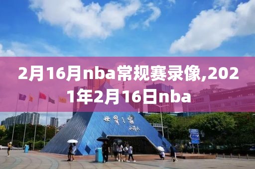 2月16月nba常规赛录像,2021年2月16日nba