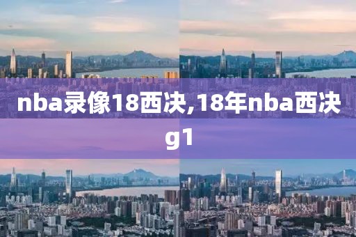 nba录像18西决,18年nba西决g1