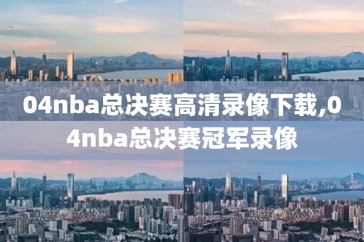04nba总决赛高清录像下载,04nba总决赛冠军录像