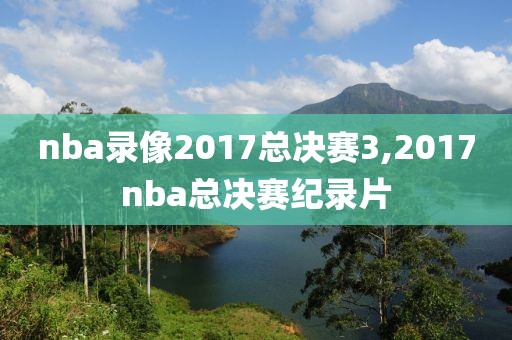 nba录像2017总决赛3,2017nba总决赛纪录片