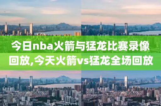 今日nba火箭与猛龙比赛录像回放,今天火箭vs猛龙全场回放