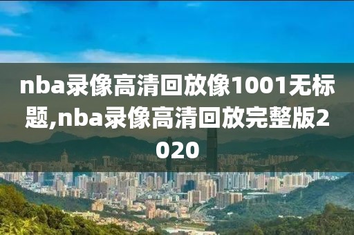 nba录像高清回放像1001无标题,nba录像高清回放完整版2020