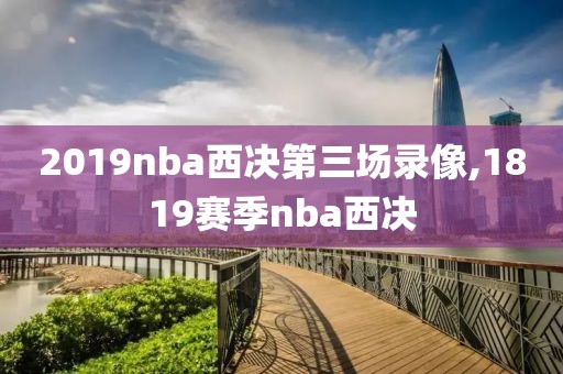 2019nba西决第三场录像,1819赛季nba西决