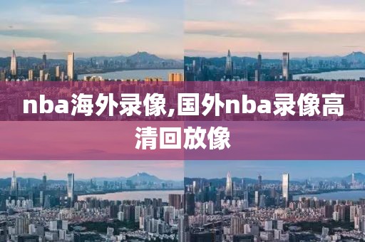 nba海外录像,国外nba录像高清回放像