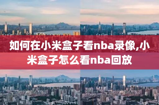 如何在小米盒子看nba录像,小米盒子怎么看nba回放