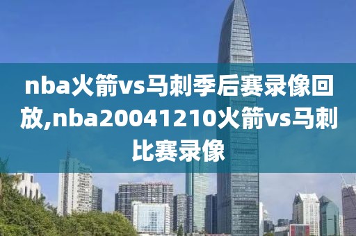 nba火箭vs马刺季后赛录像回放,nba20041210火箭vs马刺比赛录像