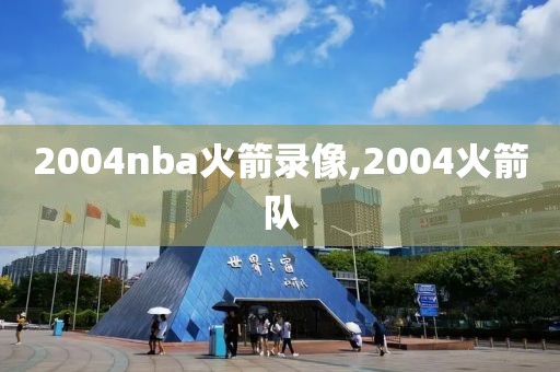 2004nba火箭录像,2004火箭队