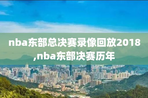 nba东部总决赛录像回放2018,nba东部决赛历年