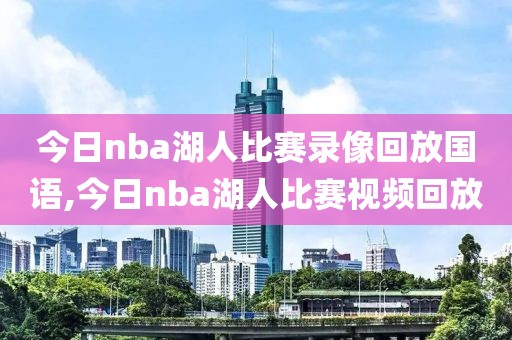 今日nba湖人比赛录像回放国语,今日nba湖人比赛视频回放