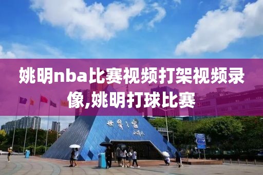 姚明nba比赛视频打架视频录像,姚明打球比赛