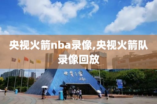 央视火箭nba录像,央视火箭队录像回放
