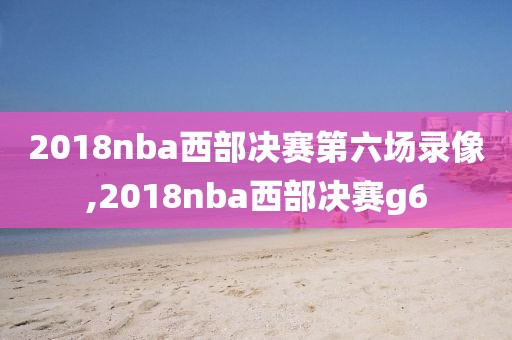 2018nba西部决赛第六场录像,2018nba西部决赛g6
