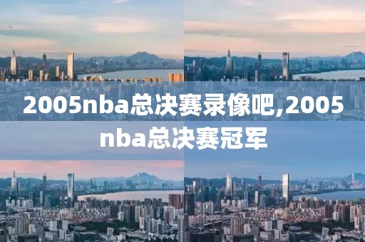 2005nba总决赛录像吧,2005nba总决赛冠军