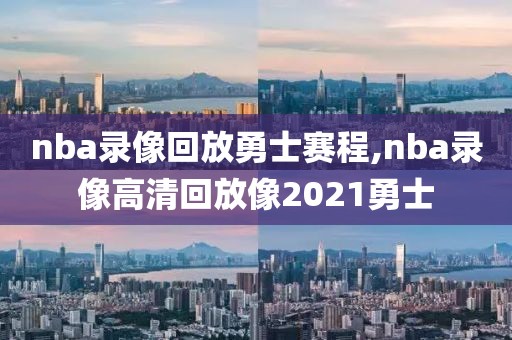 nba录像回放勇士赛程,nba录像高清回放像2021勇士