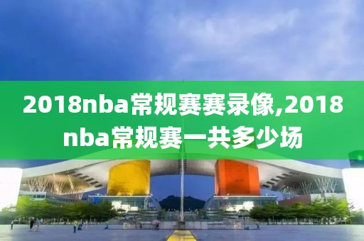 2018nba常规赛赛录像,2018nba常规赛一共多少场