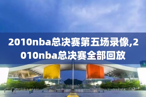 2010nba总决赛第五场录像,2010nba总决赛全部回放