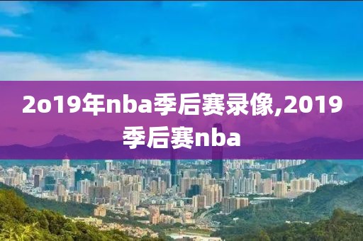 2o19年nba季后赛录像,2019季后赛nba