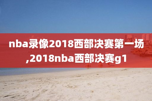nba录像2018西部决赛第一场,2018nba西部决赛g1