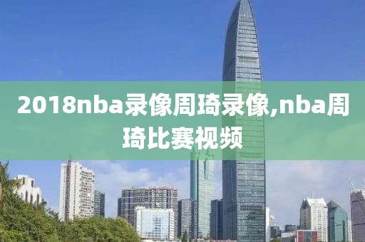 2018nba录像周琦录像,nba周琦比赛视频