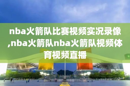 nba火箭队比赛视频实况录像,nba火箭队nba火箭队视频体育视频直播