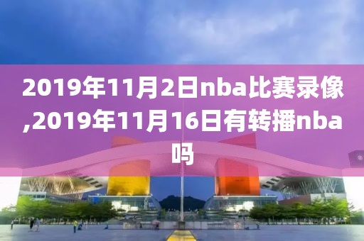 2019年11月2日nba比赛录像,2019年11月16日有转播nba吗