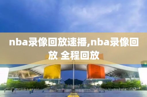 nba录像回放速播,nba录像回放 全程回放