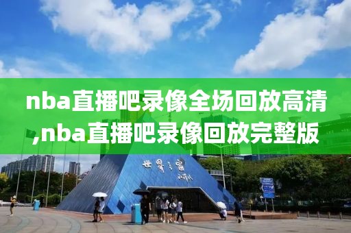 nba直播吧录像全场回放高清,nba直播吧录像回放完整版