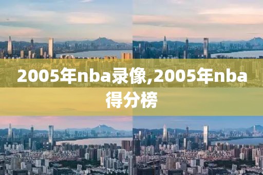 2005年nba录像,2005年nba得分榜