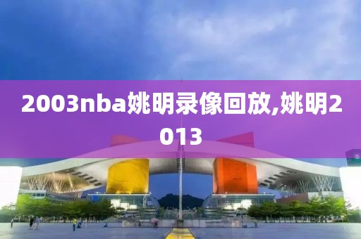 2003nba姚明录像回放,姚明2013
