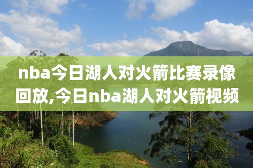 nba今日湖人对火箭比赛录像回放,今日nba湖人对火箭视频