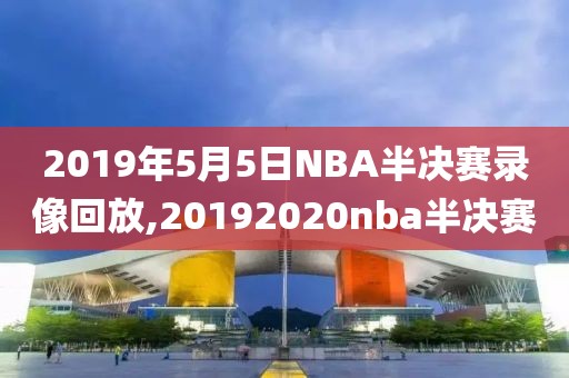 2019年5月5日NBA半决赛录像回放,20192020nba半决赛