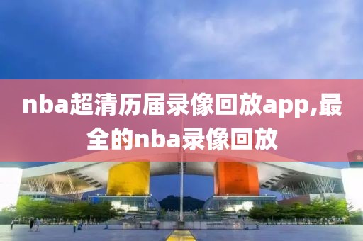 nba超清历届录像回放app,最全的nba录像回放