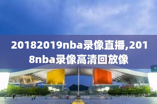 20182019nba录像直播,2018nba录像高清回放像