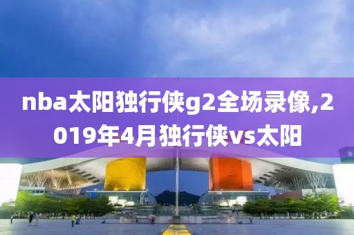 nba太阳独行侠g2全场录像,2019年4月独行侠vs太阳
