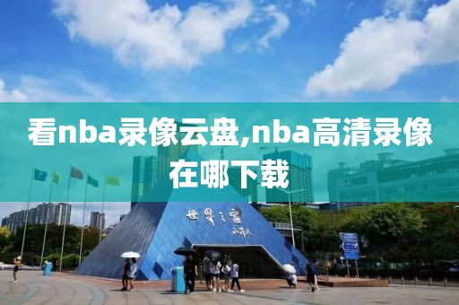 看nba录像云盘,nba高清录像在哪下载
