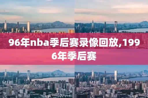 96年nba季后赛录像回放,1996年季后赛