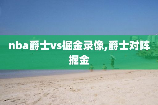 nba爵士vs掘金录像,爵士对阵掘金