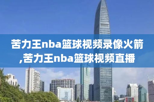 苦力王nba篮球视频录像火箭,苦力王nba篮球视频直播
