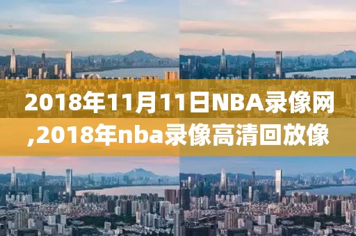 2018年11月11日NBA录像网,2018年nba录像高清回放像