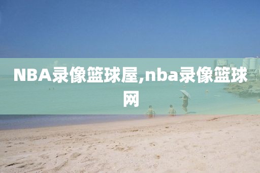 NBA录像篮球屋,nba录像篮球网