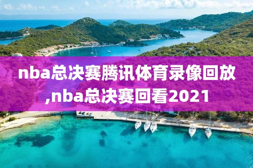 nba总决赛腾讯体育录像回放,nba总决赛回看2021